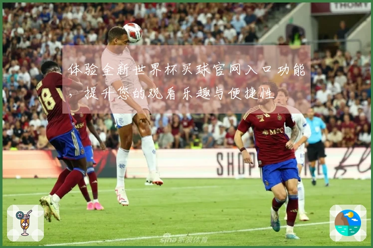 体验全新世界杯买球官网入口功能，提升您的观看乐趣与便捷性