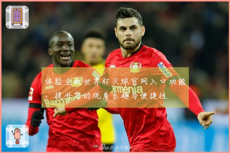 体验全新世界杯买球官网入口功能，提升您的观看乐趣与便捷性