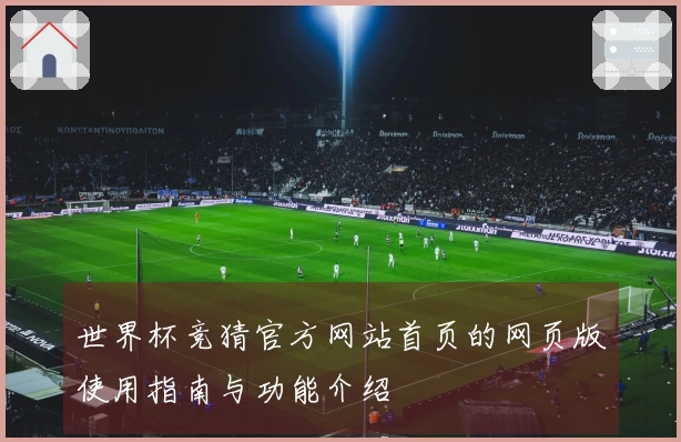 世界杯竞猜官方网站首页的网页版使用指南与功能介绍