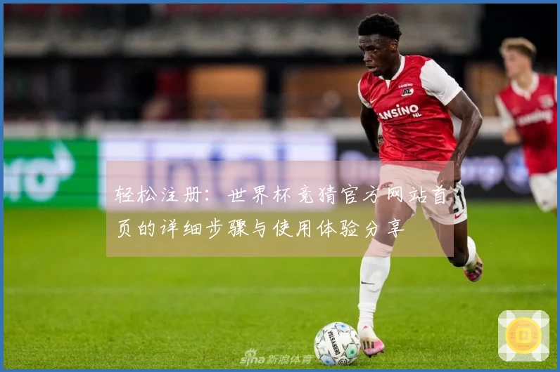轻松注册：世界杯竞猜官方网站首页的详细步骤与使用体验分享