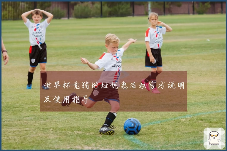 世界杯竞猜地址优惠活动官方说明及使用指导