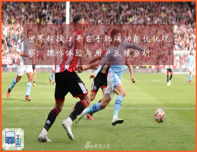 世界杯投注平台手机端功能优化观察：操作体验与用户反馈分析