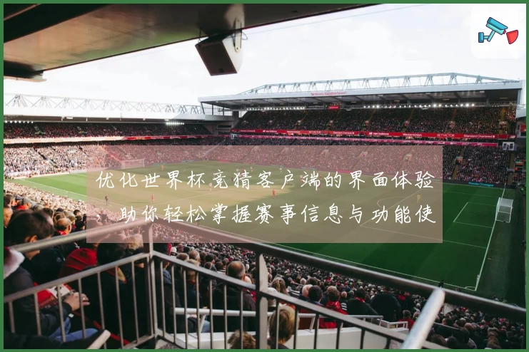 优化世界杯竞猜客户端的界面体验，助你轻松掌握赛事信息与功能使用